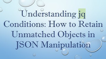 Understanding jq Conditions: How to Retain Unmatched Objects in JSON Manipulation