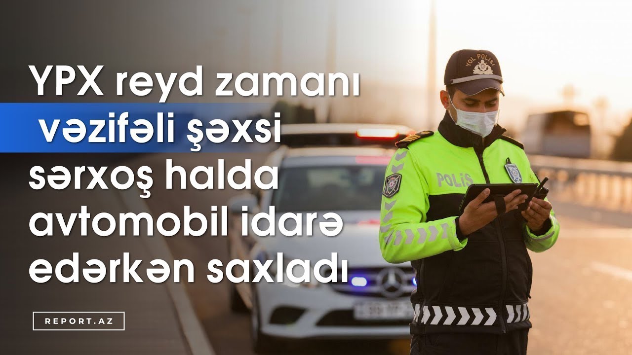 YPX reyd zamanı vəzifəli şəxsi sərxoş halda avtomobil idarə edərkən saxladı