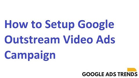 Google Out-stream Video Ads Campaign - Tutorial