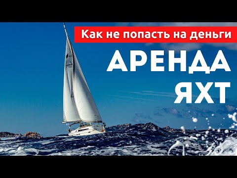 Аренда яхт. Как арендовать яхту и не попасть на деньги. Яхтинг для начинающих с Михаилом Савельевым