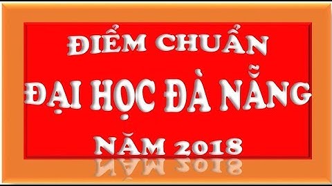 Điểm chuẩn ĐẠI HỌC ĐÀ NẴNG năm 2018 (9 trường)