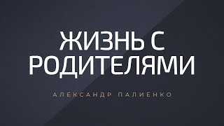 Жизнь с родителями. Александр Палиенко.