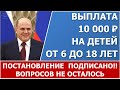 10 000 рублей на детей от 6 до 18 лет.  Постановление подписано.