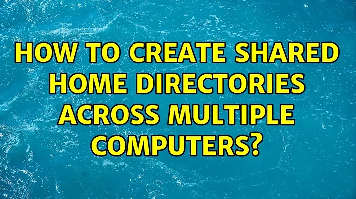 Ubuntu: How to create shared home directories across multiple computers?