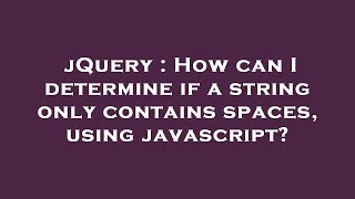 jQuery : How can I determine if a string only contains spaces, using javascript