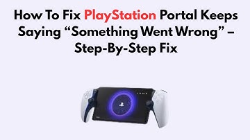 How To Fix PlayStation Portal Keeps Saying “Something Went Wrong” – Step-By-Step Fix
