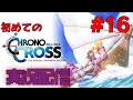 ほぼ初見でクロノクロス【クロノクロスラディカルドリーマーズエディション #16】