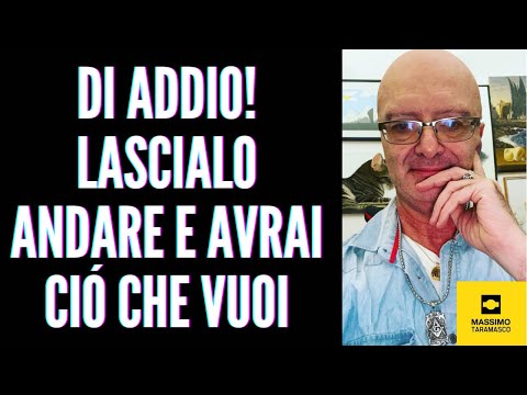 Dì addio, lascia andare! Lascialo andare! e otterrai quello che vuoi!