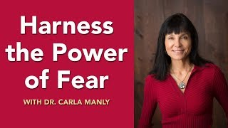 Dr. Carla Manly helps you Harness the Power of Fear