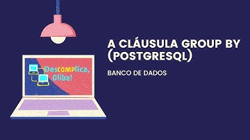 Introdução à Linguagem SQL- PostgreSQL- A cláusula GROUP BY (Agrupamento e Funções de Agregação)