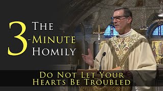 The 3-Minute Homily | Do Not Let Your Hearts Be Troubled