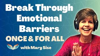 How Do We Break Through Emotional Barriers PERMANENTLY? Mary Sise Shares GREAT Wisdom Here!