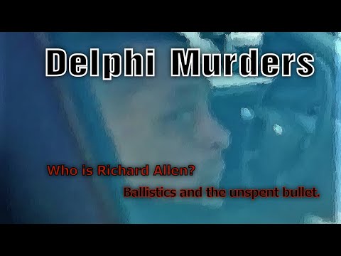 Delphi Murders. Who Is Richard Allen? Ballistics & The Unspent Bullet.