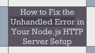 How to Fix the Unhandled Error in Your Node.js HTTP Server Setup