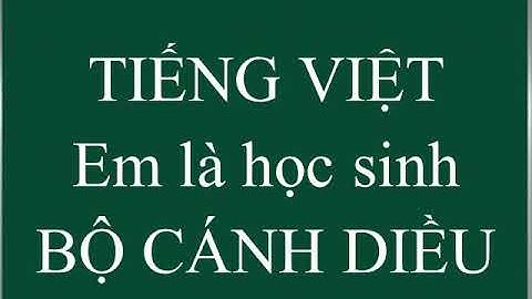 Em là học sinh - Tiếng Việt 1( Bài giảng bài mở đầu lớp 1 môn Tiếng Việt - Bộ Cánh Diều)