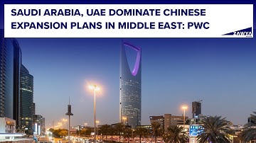Saudi Arabia, UAE dominate Chinese expansion plans in Middle East: PwC