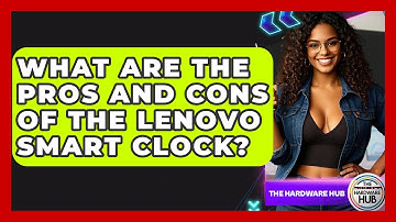 What Are The Pros And Cons Of The Lenovo Smart Clock? - The Hardware Hub