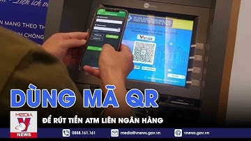 Rút tiền ATM liên ngân hàng bằng mã QR - Chuyện hôm nay - VNEWS