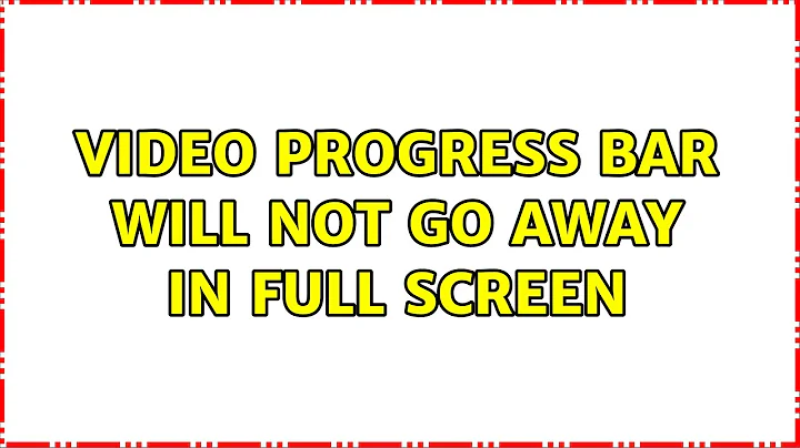 Video progress bar will not go away in full screen