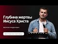 Глубина жертвы Иисуса Христа | Василий Андронович