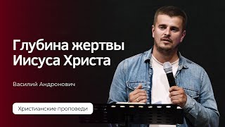 Глубина жертвы Иисуса Христа | Василий Андронович