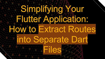 Simplifying Your Flutter Application: How to Extract Routes into Separate Dart Files