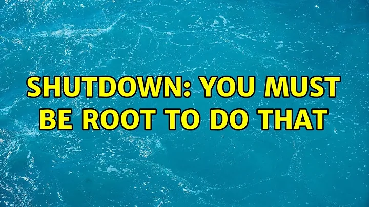 Shutdown: you must be root to do that