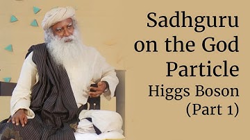 Sadhguru on the God Particle - Higgs Boson (Part 1)