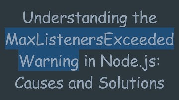 Understanding the MaxListenersExceededWarning in Node.js: Causes and Solutions