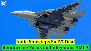 India Sidesteps Su-57 Deal | Reinforcing Focus on Indigenous AMCA