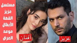 تعرف على مسلسل عزيز القصة الأبطال موعد العرض