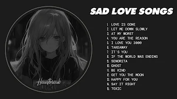 Love Is Gone, Let Me Down Slowly... - Sad love songs playlist - songs to listen to when your sad