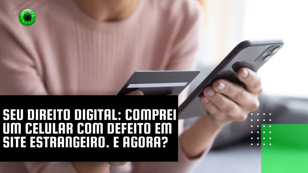 Seu Direito Digital: comprei um celular com defeito em site estrangeiro. E agora?