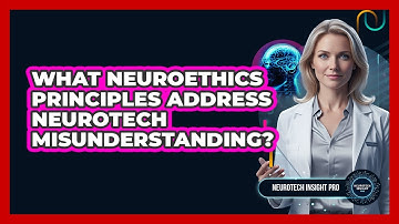 What Neuroethics Principles Address Neurotech Misunderstanding? - Neurotech Insight Pro