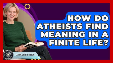How Do Atheists Find Meaning In A Finite Life? - Learn About Atheism