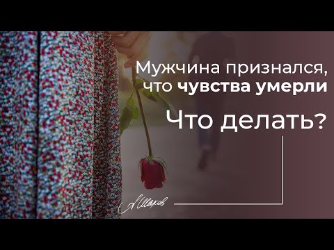 Мужчина признался, что чувства умерли.  Как вернуть любимого / мужа / парня