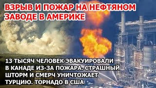 Огненный ад в Америке. Взрыв и пожар на химзаводе в США. Пожар в Канаде. Шторм и торнадо в Турции