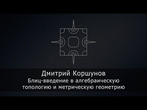 Дмитрий Коршунов - Блиц-введение в алгебраическую топологию и метрическую геометрию Дмитрий Коршунов - Блиц-введение в алгебраическую топологию и метрическую геометрию
