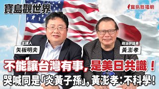 【寶島觀世界】不能讓台灣有事，是美日共識！哭喊同是「炎黃子孫」，黃澎孝：不科學！來賓：黃澎孝 政治評論員 │矢板明夫 │2024/04/27