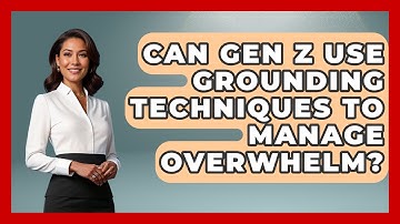 Can Gen Z Use Grounding Techniques To Manage Overwhelm? - CBT for Gen Z