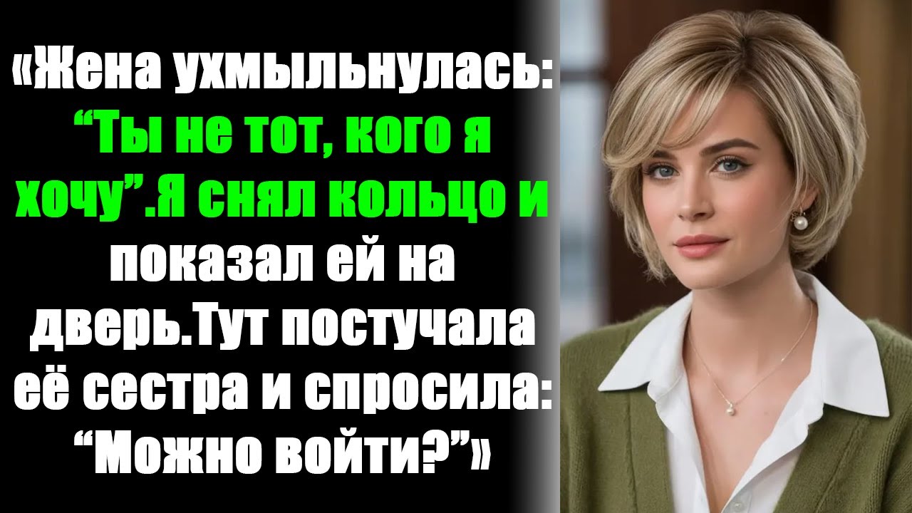 Она усмехнулась: “Ты — не тот, кто мне нужен”.Я снял кольцо и указал ей на выход.А её сестра спросил
