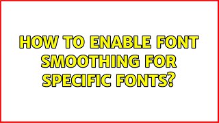 How to enable font smoothing for specific fonts? How to enable font smoothing for specific fonts?