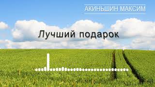 Лучший подарок - Акиньшин Максим | Христианские песни