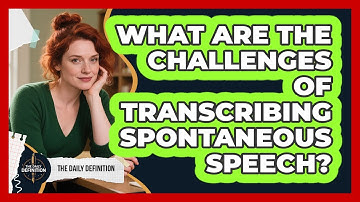 What Are The Challenges Of Transcribing Spontaneous Speech? - The Daily Definition