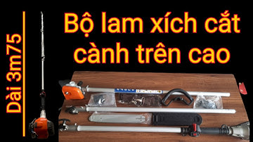 Bộ lam xích cắt cành trên cao. Gắn đầu máy cắt cỏ "côn lớn". Tổng chiều dài 3,75m quá dài, quá tiện.