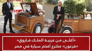 «فرعون» أخترع عربية من الخشب وأغلي من سيارة الملك فاروق «تمنها 6 مليون جنيه وبتمشي 160 كيلو»