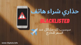 حذاري من شراء هاتف بلاك ليست و السفر به للخارج .. Blacklisted Phone