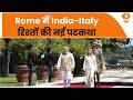 India-Italy संबंधों में नई ऊर्जा, Rome में India-Italy रिश्तों की नई पटकथा| India-Italy Relationship