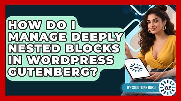 How Do I Manage Deeply Nested Blocks In WordPress Gutenberg? - WP Solutions Guru