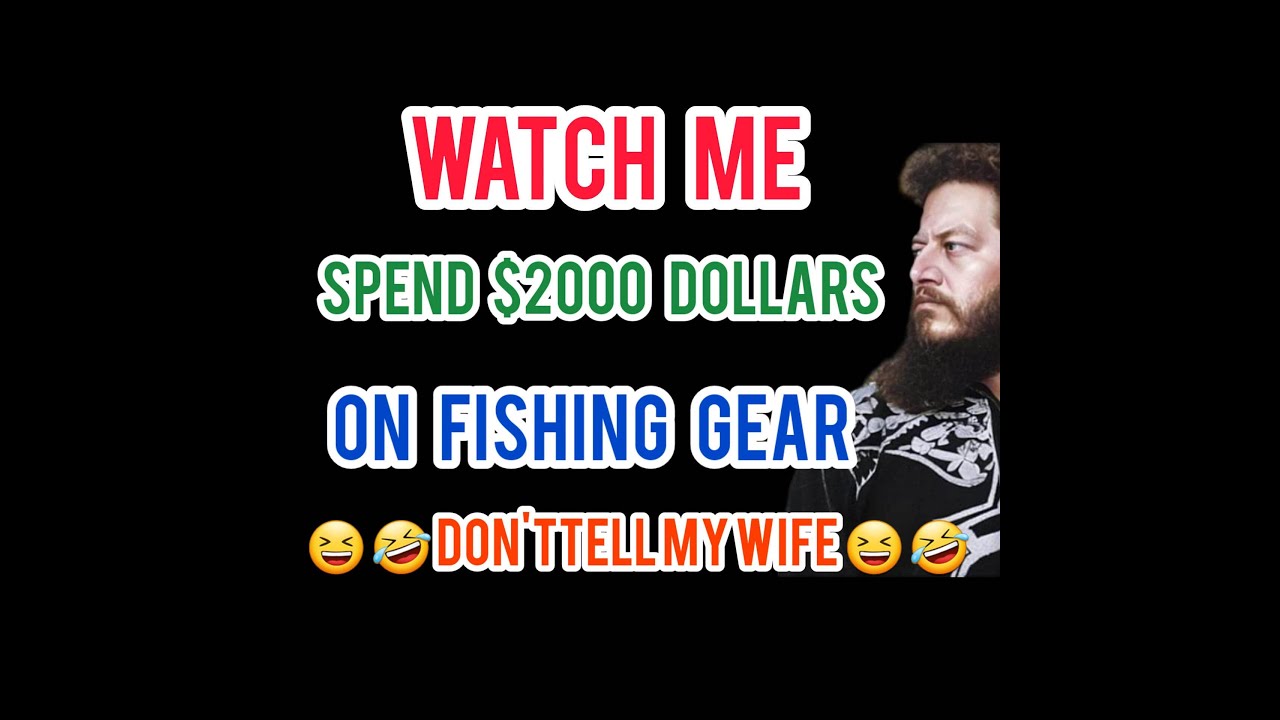 I spent close to 2 000 dollars on fishing gear please dont tell my